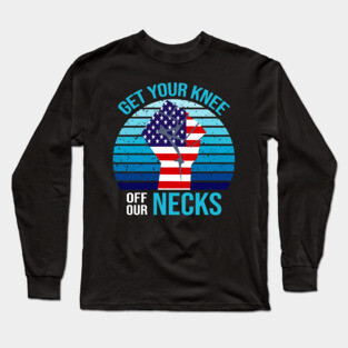 Get Your Knee Off Our Necks Long Sleeve T-Shirt