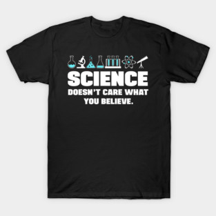 Science doesn't care what you believe T-Shirt