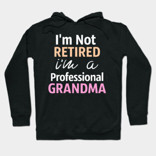 I'm Not Retired. I'm A Professional Grandma Hoodie