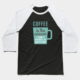 Coffee Is The Answer Baseball T-Shirt