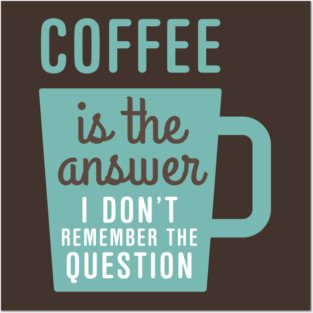 Coffee Is The Answer Posters and Art