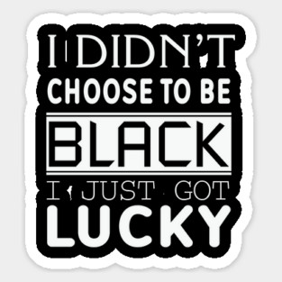 I Didn't Choose To be Black I Got Lucky, Black History, Black Lives Matter, Quote Magnet