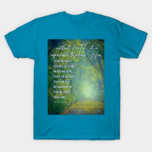 Without faith it is impossible to please Him... Hebrews 11:6 T-Shirt