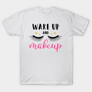 Wake Up And Makeup T-Shirt