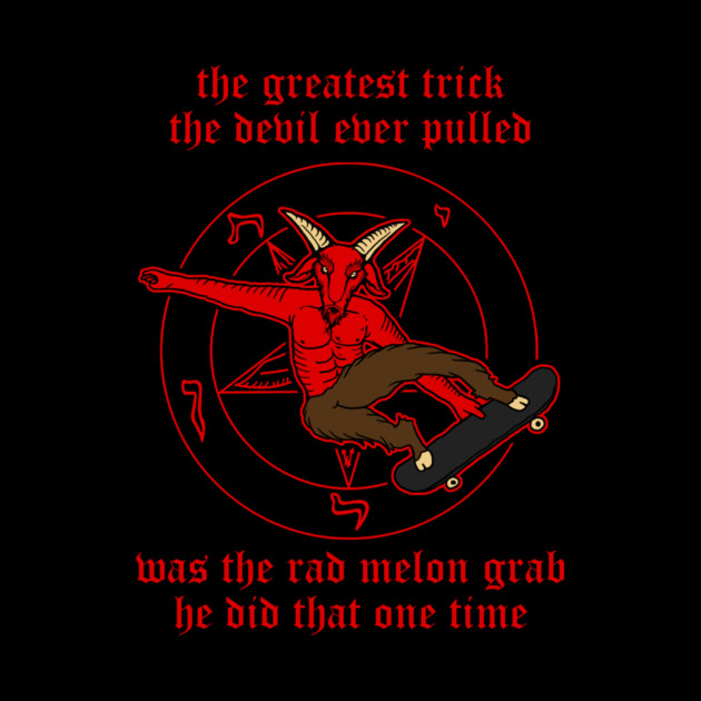 The Greatest Trick The Devil Ever Pulled Was The Rad Melon Grab He Did That One Time by dumbshirts