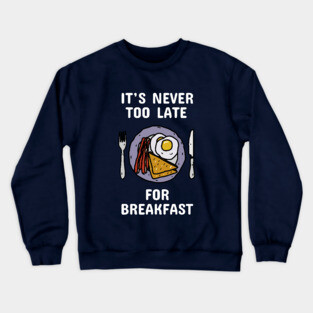It's Never Too Late For Breakfast Crewneck Sweatshirt