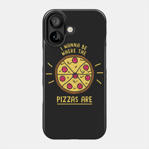 I Wanna Be Where The Pizzas Are Phone Case by dumbshirts