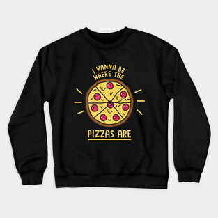 I Wanna Be Where The Pizzas Are Crewneck Sweatshirt