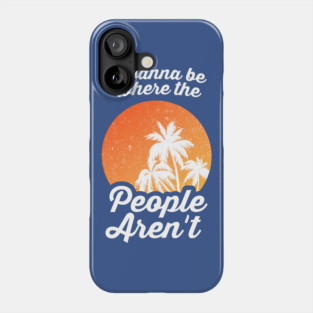 I Wanna Be Where The People Aren't Phone Case