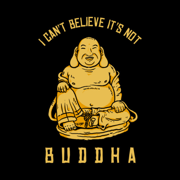 I Can't Believe It's Not Buddha by dumbshirts