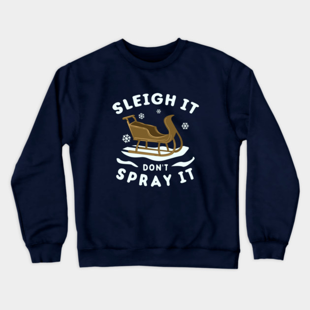 Sleigh It Don't Spray It Crewneck Sweatshirt by dumbshirts