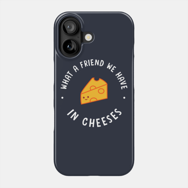 What A Friend We Have In Cheeses Phone Case by dumbshirts