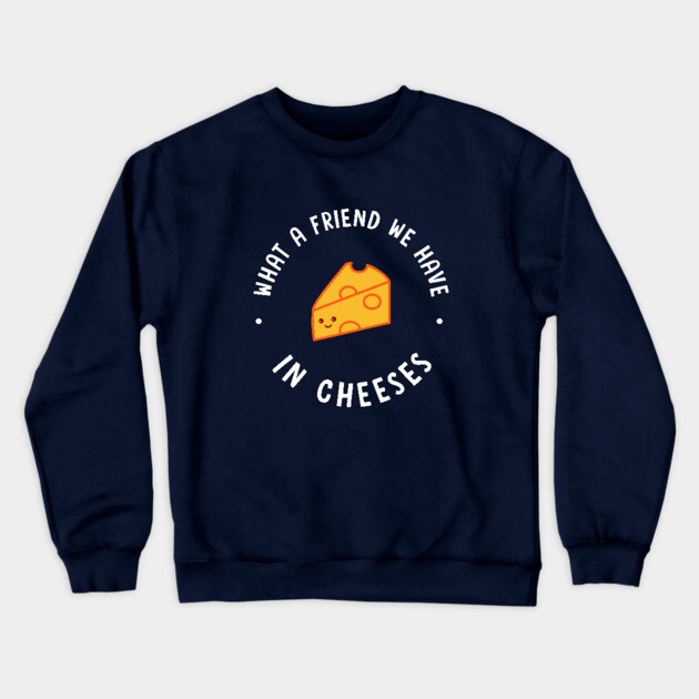What A Friend We Have In Cheeses Crewneck Sweatshirt by dumbshirts