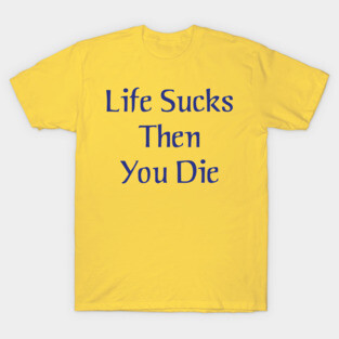 Life Sucks Then You Die T-Shirt