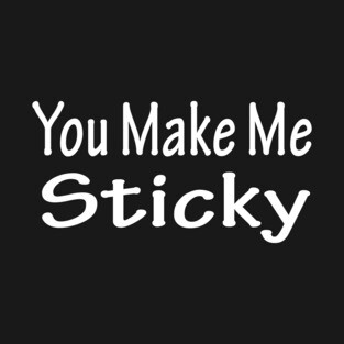 You Make Me Sticky T-Shirt