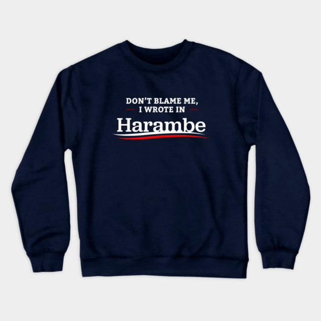 Don't Blame Me I Wrote In Harambe Crewneck Sweatshirt by dumbshirts