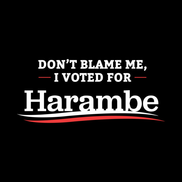 Don't Blame Me I Voted For Harambe by dumbshirts