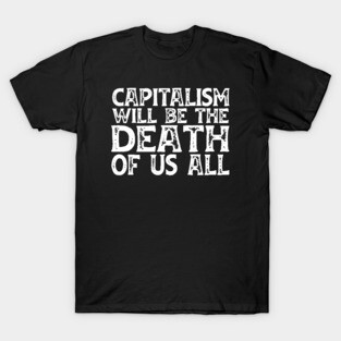 Irreverent truths: Capitalism will be the death of us all (white text) T-Shirt