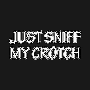 Just Sniff My Crotch T-Shirt