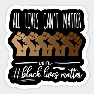 All Lives Can't Matter Until Black Lives Matter, Black History, Black Power, BLM Magnet