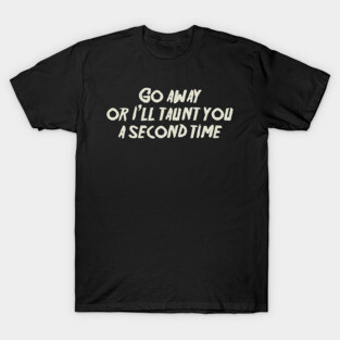 Go away, or I'll taunt you a second time. T-Shirt