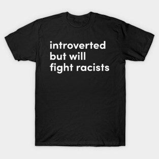 introverted but will fight racists T-Shirt