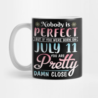 Nobody Is Perfect But If You Were Born On July 11 You Are Pretty Damn Close Happy Birthday To Me You Mug
