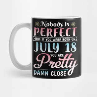 Happy Birthday To Me You Nobody Is Perfect But If You Were Born On July 18 You Are Pretty Damn Close Mug