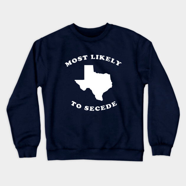 Texas Most Likely To Secede Crewneck Sweatshirt by dumbshirts