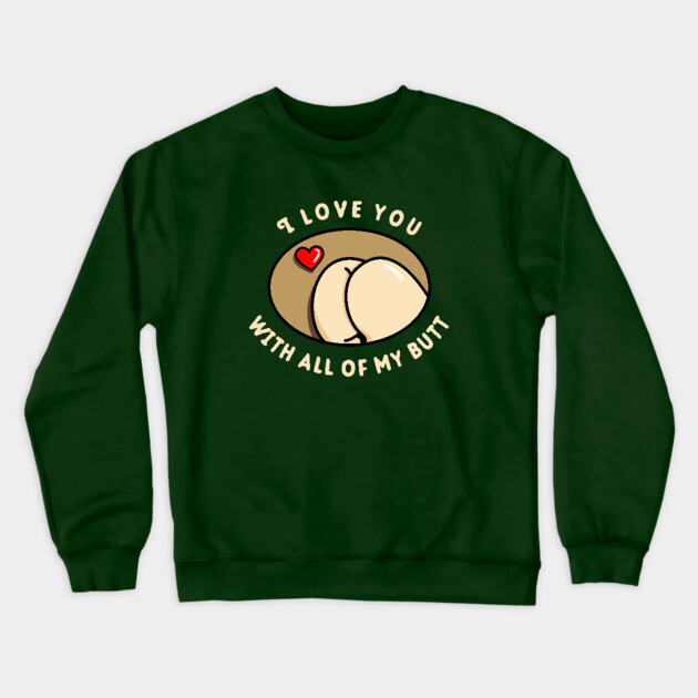 I Love You With All Of My Butt Crewneck Sweatshirt by dumbshirts