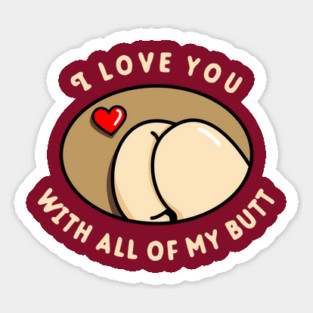 I Love You With All Of My Butt Magnet