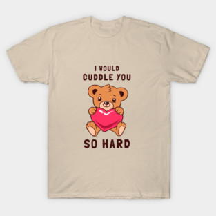 I Would Cuddle You So Hard T-Shirt