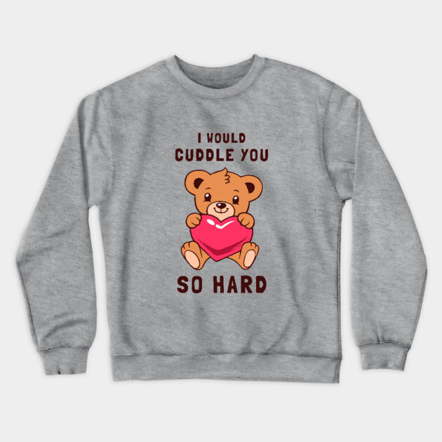 I Would Cuddle You So Hard Crewneck Sweatshirt by dumbshirts