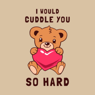 I Would Cuddle You So Hard T-Shirt