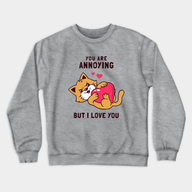 You Are Annoying But I Love You Crewneck Sweatshirt by dumbshirts