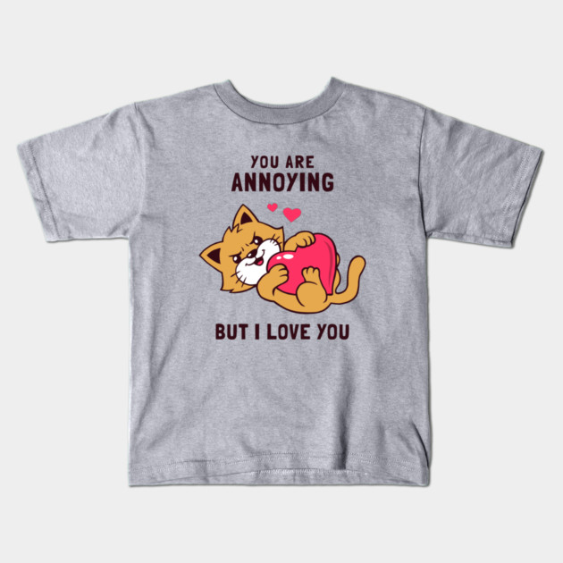 You Are Annoying But I Love You Kids T-Shirt by dumbshirts