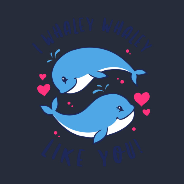 I Whaley Whaley Like You by dumbshirts