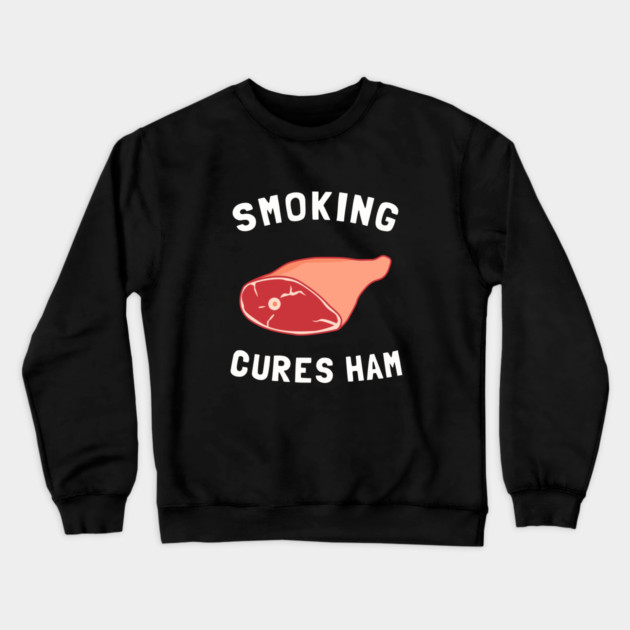 Smoking Cures Ham Crewneck Sweatshirt by dumbshirts