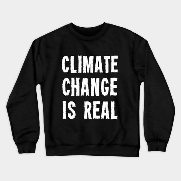 Climate Change Is Real Crewneck Sweatshirt by dumbshirts