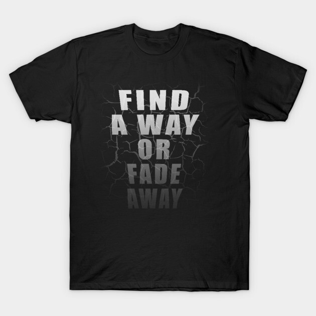 Find A Way Or Fade Away T-Shirt by TShirtWaffle1
