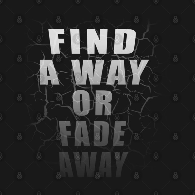 Find A Way Or Fade Away by TShirtWaffle1
