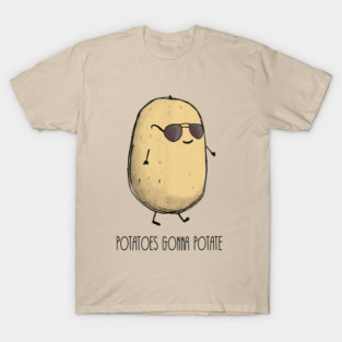 Potatoes gonna potate T-Shirt