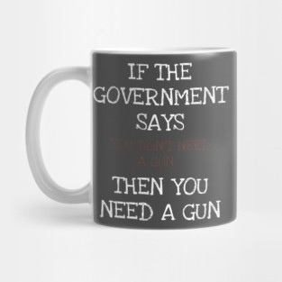 If The Government Says You Don't Need A Gun American Patriot Mug