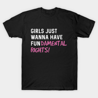 Girls just wanna have fun-damental rights T-Shirt
