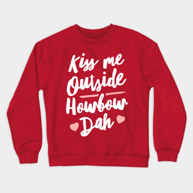 Kiss Me Outside Howbow Dah Crewneck Sweatshirt by dumbshirts