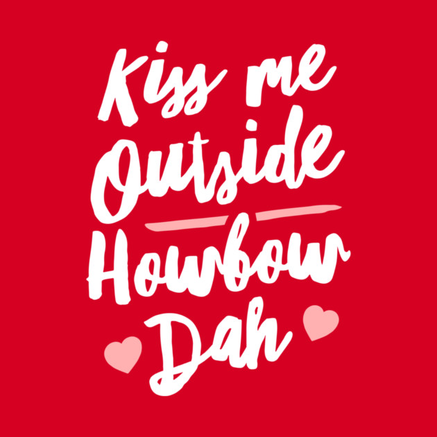Kiss Me Outside Howbow Dah by dumbshirts