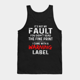 It's not my fault you didn't read the fine print i came with a warning label Tank Top