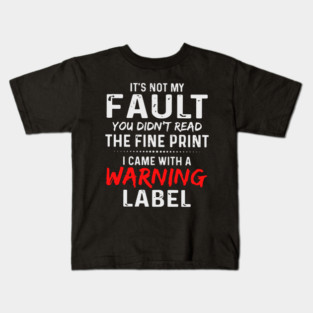 It's not my fault you didn't read the fine print i came with a warning label Kids T-Shirt