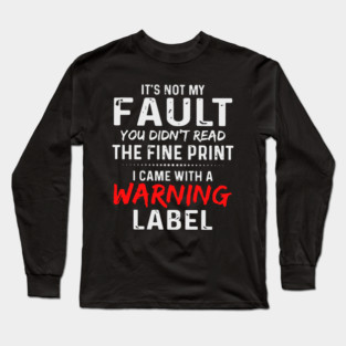 It's not my fault you didn't read the fine print i came with a warning label Long Sleeve T-Shirt
