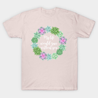 My Life Would Succ Without You Succulent Wreath T-Shirt